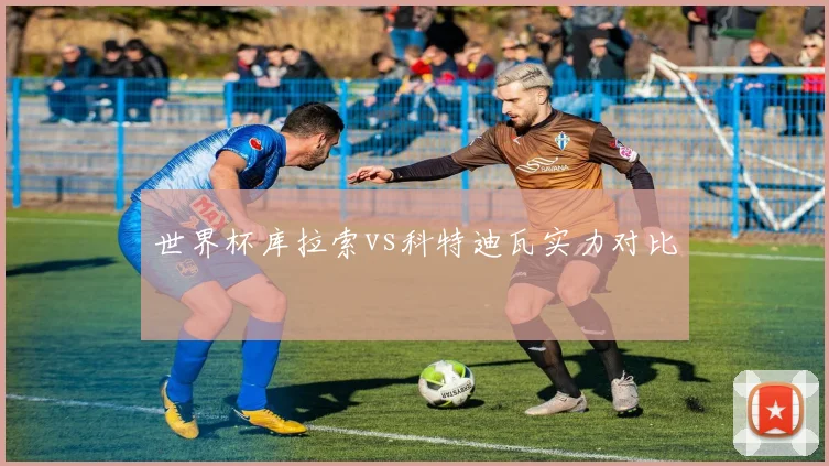 世界杯库拉索vs科特迪瓦实力对比