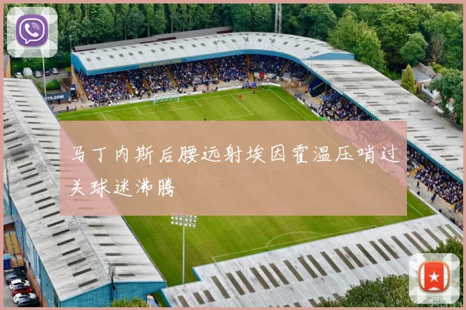 马丁内斯后腰远射埃因霍温压哨过关球迷沸腾
