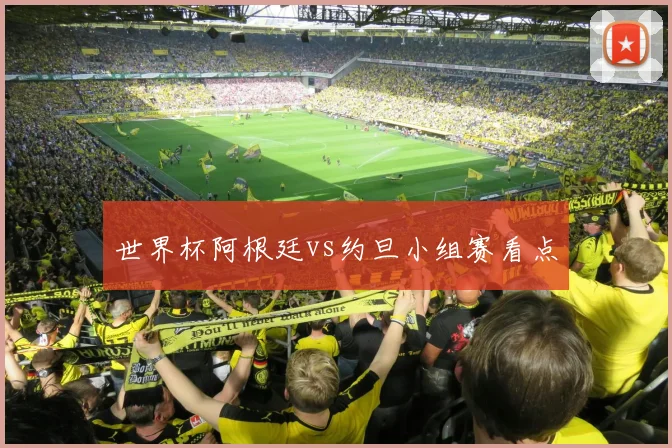 世界杯阿根廷vs约旦小组赛看点