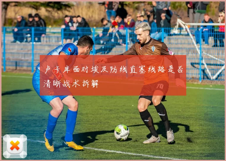 卢卡库面对埃及防线直塞线路是否清晰战术拆解