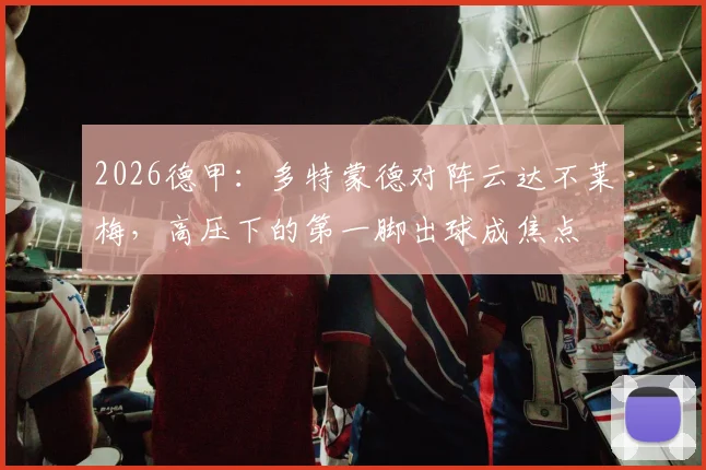 2026德甲：多特蒙德对阵云达不莱梅，高压下的第一脚出球成焦点