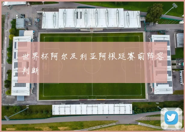 世界杯阿尔及利亚阿根廷赛前阵容判断