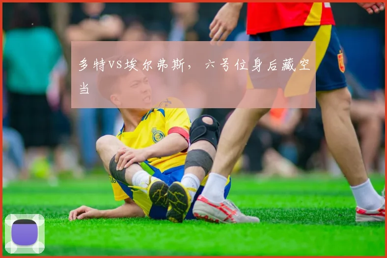 多特vs埃尔弗斯，六号位身后藏空当