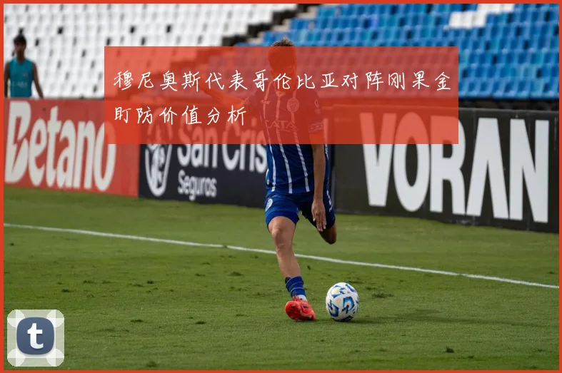 穆尼奥斯代表哥伦比亚对阵刚果金盯防价值分析