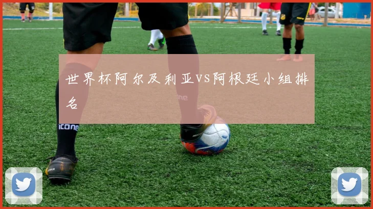 世界杯阿尔及利亚vs阿根廷小组排名