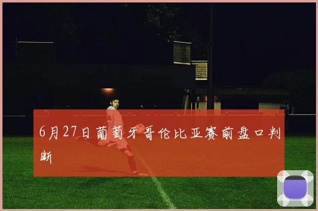 6月27日葡萄牙哥伦比亚赛前盘口判断