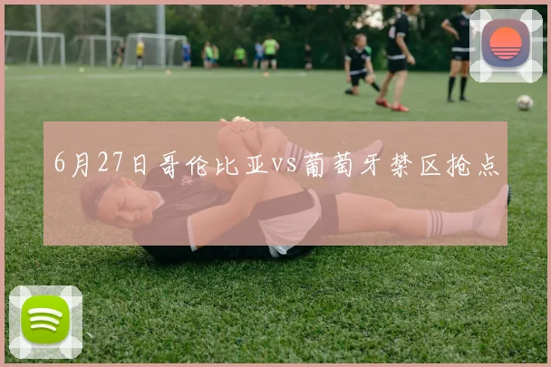 6月27日哥伦比亚vs葡萄牙禁区抢点