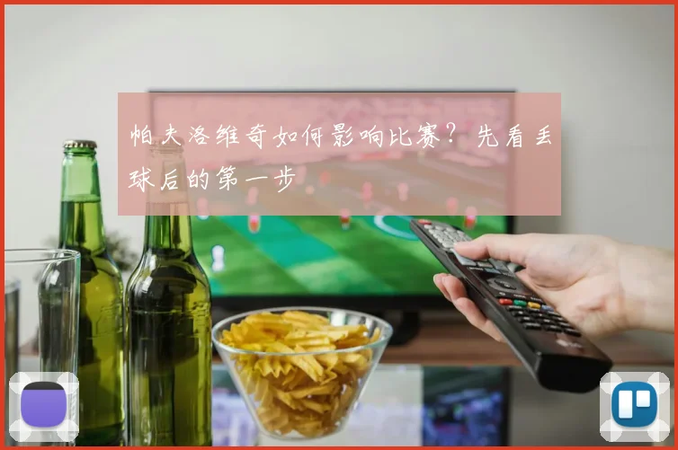 帕夫洛维奇如何影响比赛？先看丢球后的第一步