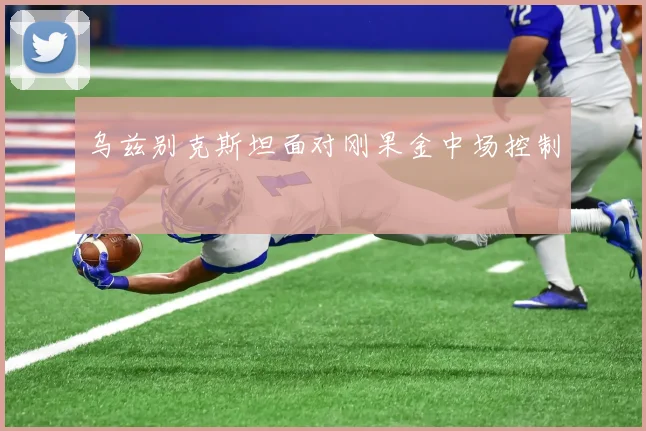 乌兹别克斯坦面对刚果金中场控制