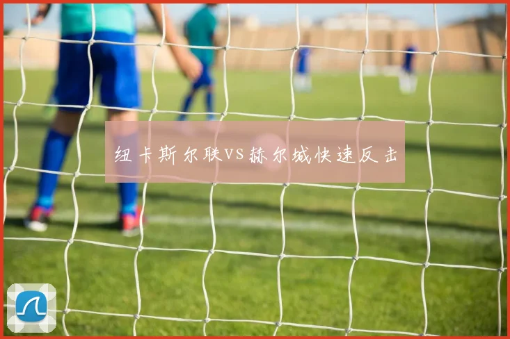 纽卡斯尔联vs赫尔城快速反击