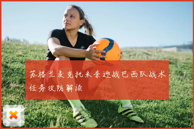 苏格兰麦克托米奈迎战巴西队战术任务攻防解读