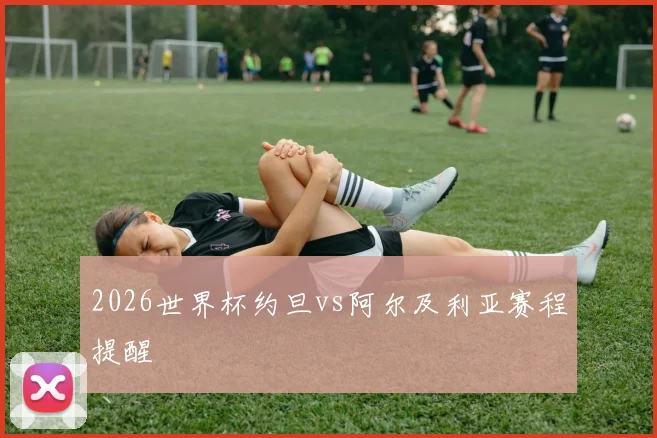 2026世界杯约旦vs阿尔及利亚赛程提醒