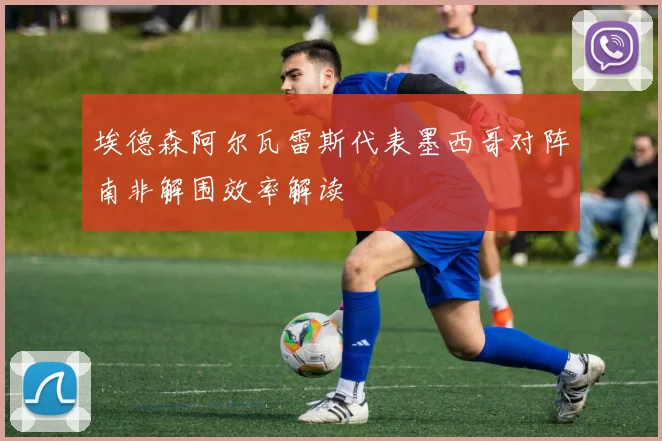 埃德森阿尔瓦雷斯代表墨西哥对阵南非解围效率解读