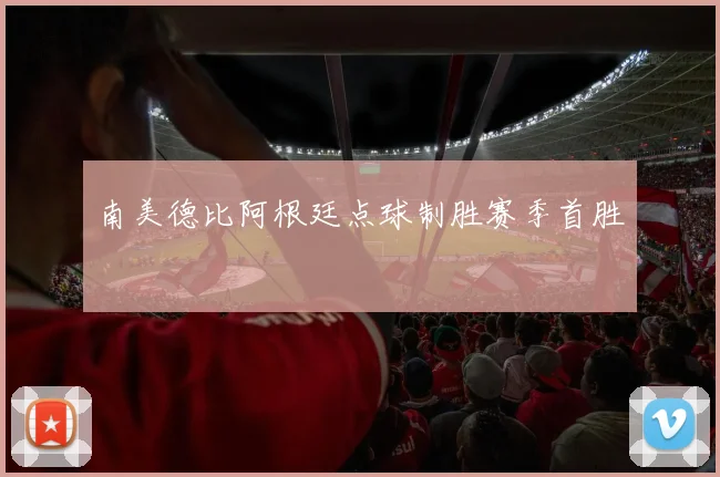 南美德比阿根廷点球制胜赛季首胜