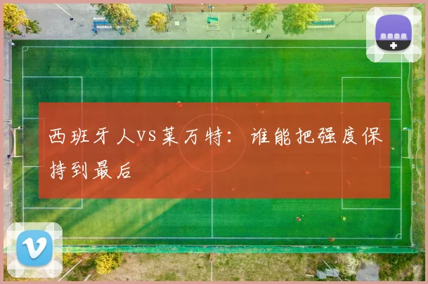 西班牙人vs莱万特：谁能把强度保持到最后