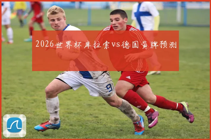 2026世界杯库拉索vs德国黄牌预测