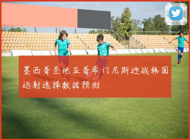 墨西哥圣地亚哥希门尼斯迎战韩国远射选择数据预测