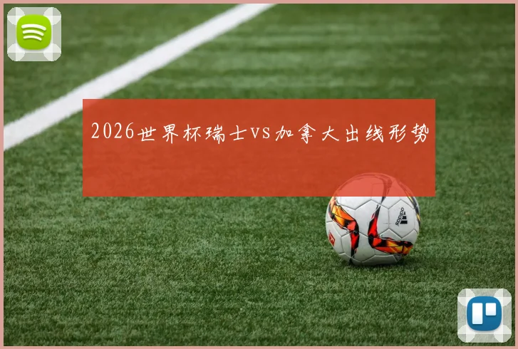 2026世界杯瑞士vs加拿大出线形势