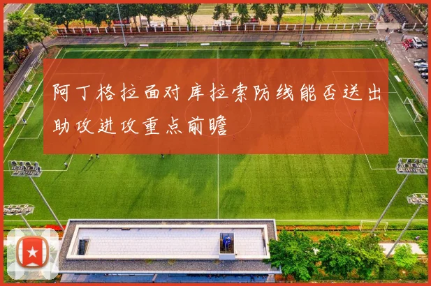 阿丁格拉面对库拉索防线能否送出助攻进攻重点前瞻