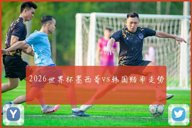 2026世界杯墨西哥vs韩国赔率走势