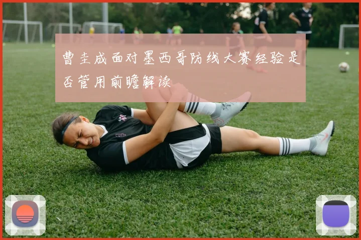 曹圭成面对墨西哥防线大赛经验是否管用前瞻解读